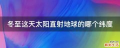 冬至这天太阳直射地球的哪个纬度