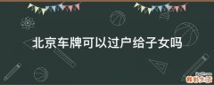 北京车牌可以过户给子女吗