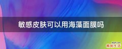 敏感皮肤可以用海藻面膜吗