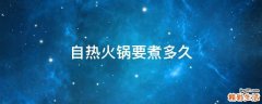 自热火锅要煮多久