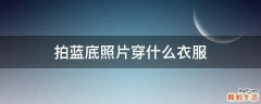 拍蓝底照片穿什么衣服