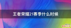 王者荣耀21赛季什么时候
