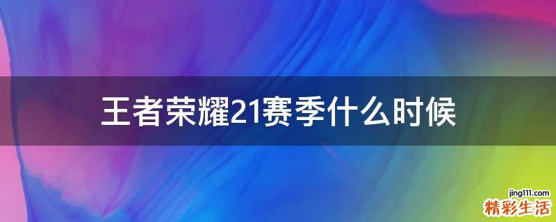 王者荣耀21赛季什么时候