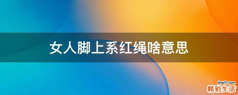 女人脚上系红绳啥意思