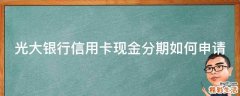 光大银行信用卡现金分期如何申请