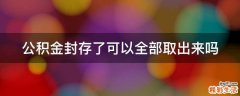 公积金封存了可以全部取出来吗