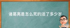 诸葛亮是怎么死的活了多少岁