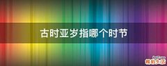 古时亚岁指哪个时节
