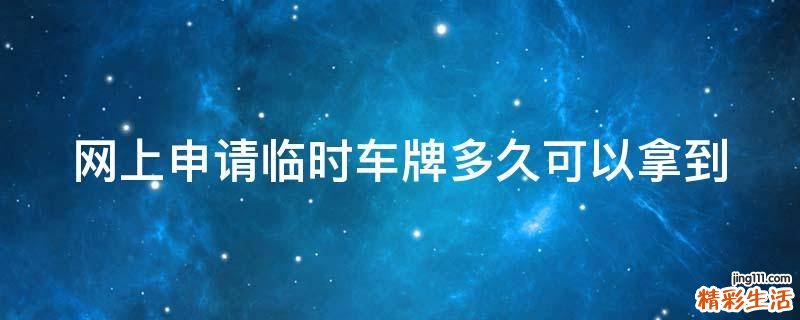 网上申请临时车牌多久可以拿到