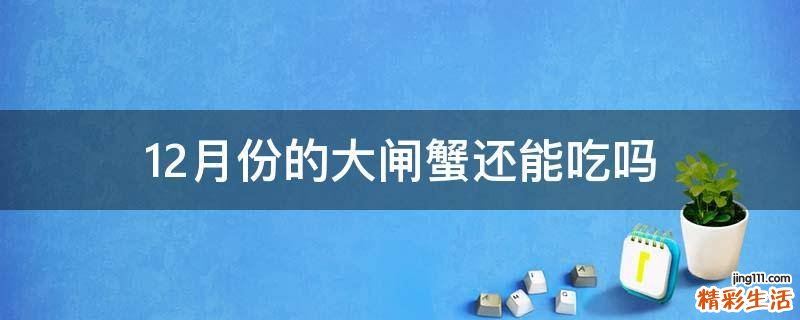 12月份的大闸蟹还能吃吗