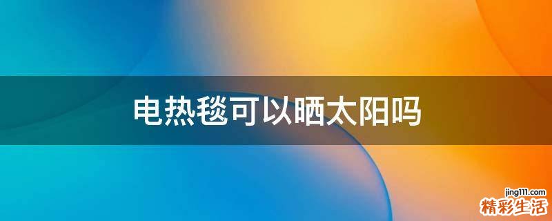 电热毯可以晒太阳吗