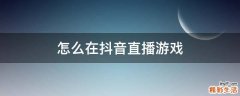 怎么在抖音直播游戏