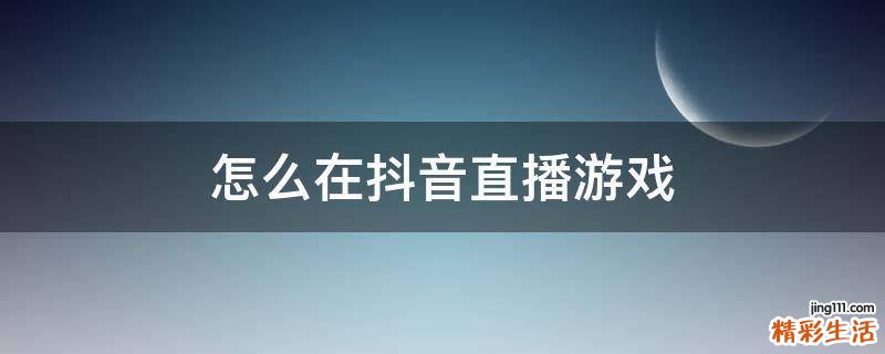 怎么在抖音直播游戏