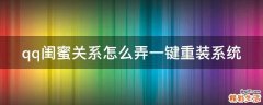 qq闺蜜关系怎么弄一键重装系统