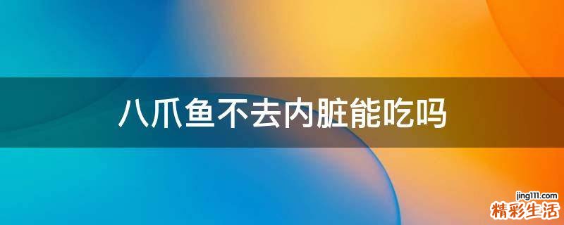 八爪鱼不去内脏能吃吗
