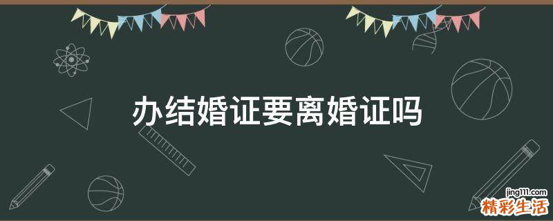 办结婚证要离婚证吗