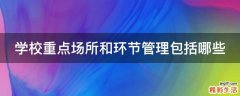 学校重点场所和环节管理包括哪些