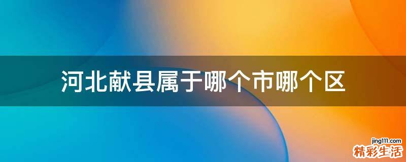 河北献县属于哪个市哪个区