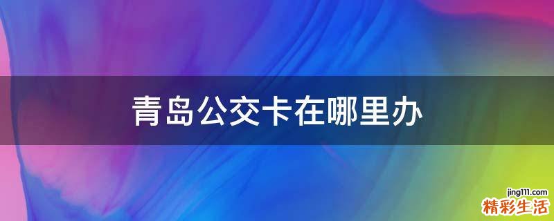 青岛公交卡在哪里办