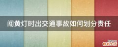 闯黄灯时出交通事故如何划分责任