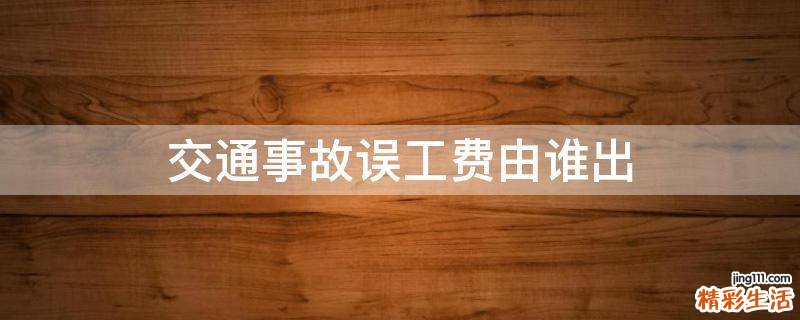 交通事故误工费由谁出