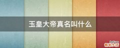 玉皇大帝真名叫什么