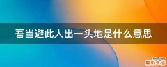 吾当避此人出一头地是什么意思