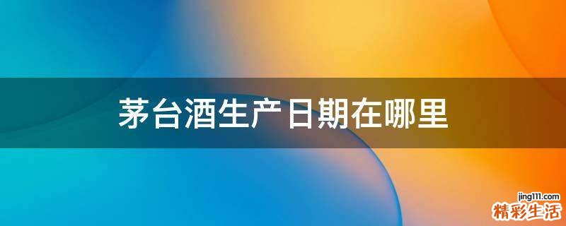 茅台酒生产日期在哪里