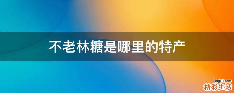不老林糖是哪里的特产
