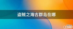 盗贼之海古群岛在哪