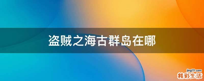 盗贼之海古群岛在哪