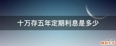十万存五年定期利息是多少