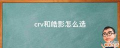 crv和皓影怎么选