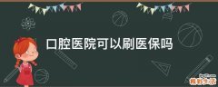 口腔医院可以刷医保吗