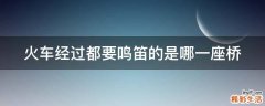 火车经过都要鸣笛的是哪一座桥