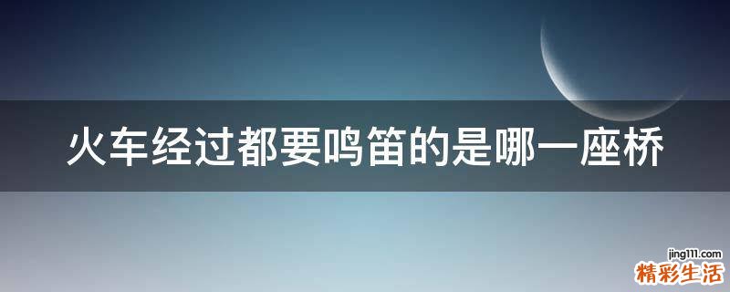 火车经过都要鸣笛的是哪一座桥