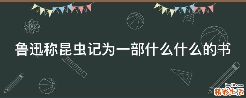鲁迅称昆虫记为一部什么什么的书