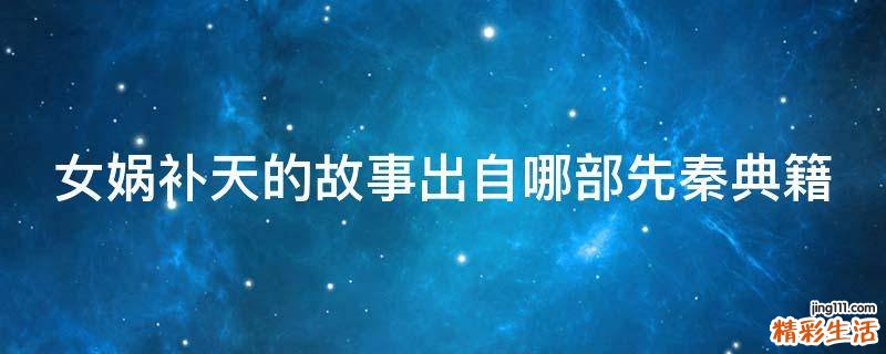女娲补天的故事出自哪部先秦典籍
