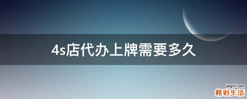 4s店代办上牌需要多久