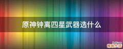 原神钟离四星武器选什么