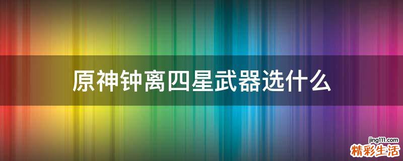 原神钟离四星武器选什么