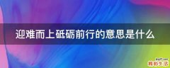 迎难而上砥砺前行的意思是什么