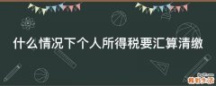 什么情况下个人所得税要汇算清缴