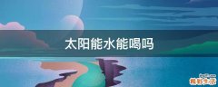 太阳能水能喝吗