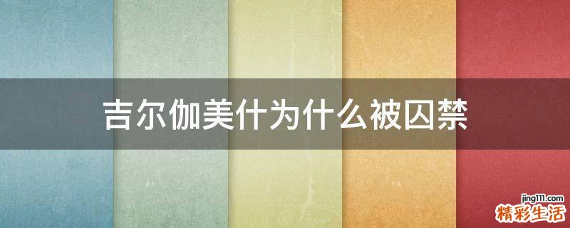 吉尔伽美什为什么被囚禁