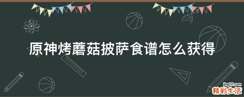 原神烤蘑菇披萨食谱怎么获得