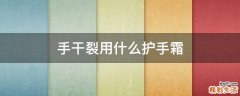 手干裂用什么护手霜
