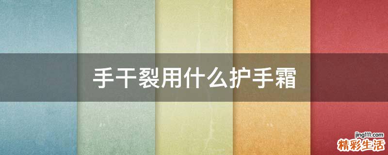 手干裂用什么护手霜