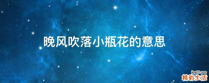 晚风吹落小瓶花的意思