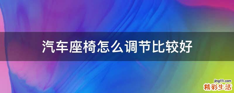汽车座椅怎么调节比较好